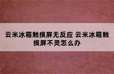 云米冰箱触摸屏无反应 云米冰箱触摸屏不灵怎么办